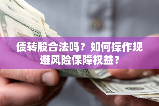 北京债转股合法吗？如何操作规避风险保障权益？